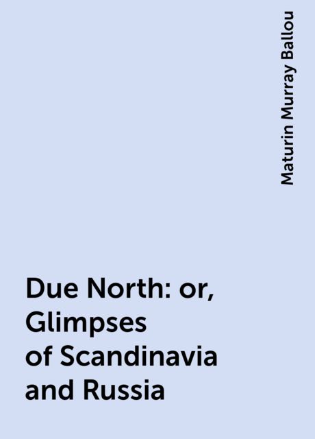 Due North or Glimpses of Scandinavia and Russia