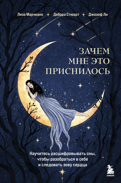 Зачем мне это приснилось. Научитесь расшифровывать сны, чтобы разобраться в себе и следовать зову сердца, Лиза Марчиано, Дебора Стюарт, Джозеф Ли