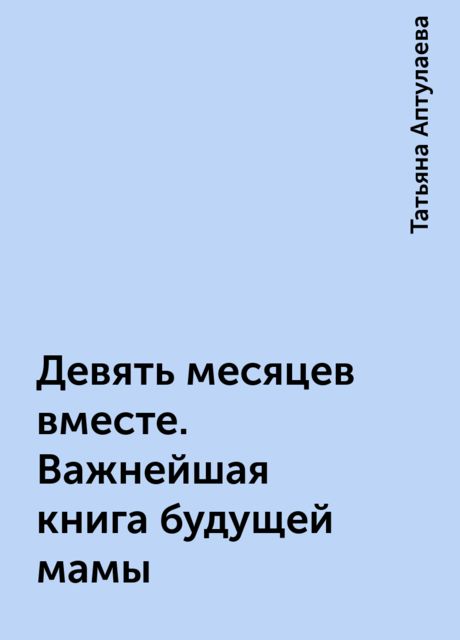 Девять месяцев вместе. Важнейшая книга будущей мамы
