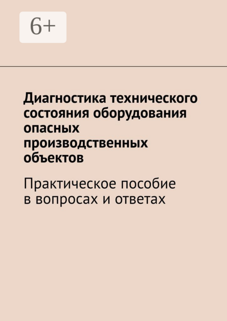 Диагностика технического состояния оборудования опасных производственных объектов. Практическое пособие в вопросах и ответах