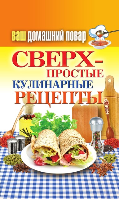 Ваш домашний повар. Сверхпростые кулинарные рецепты, Анастасия Красичкова