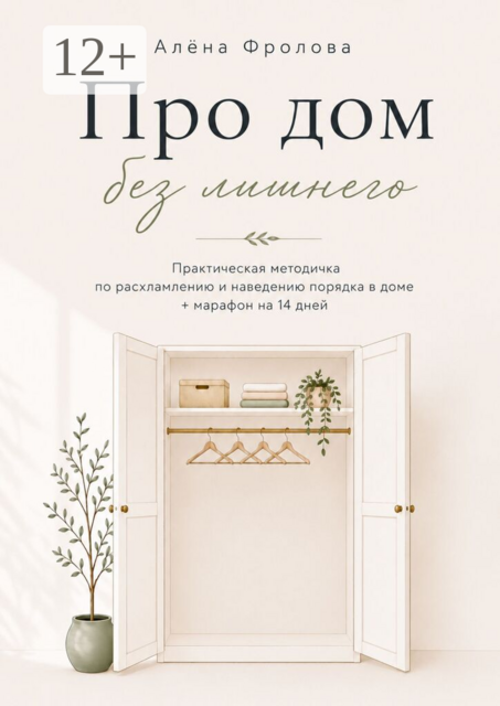 Про дом без лишнего. Практическая методичка по расхламлению и наведению порядка в доме + марафон на 14 дней