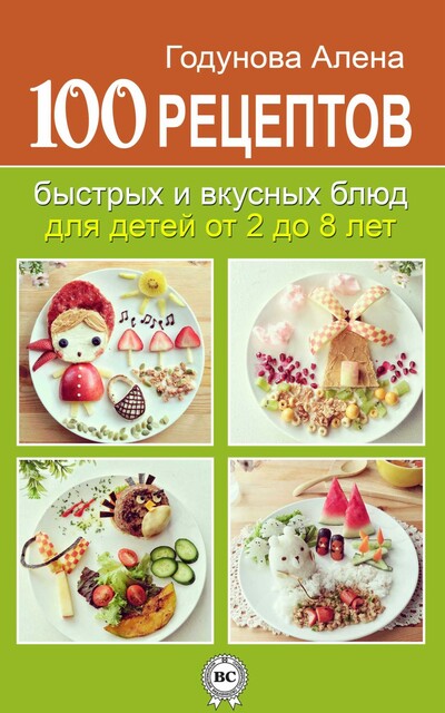100 рецептов быстрых и вкусных блюд для детей от 2 до 8 лет