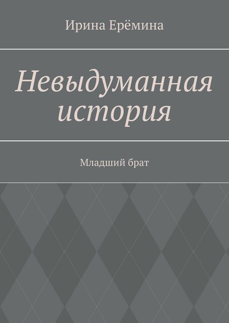 Невыдуманная история. Младший брат, Ирина Ерëмина