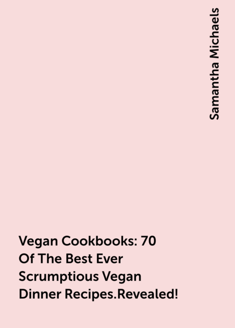 Vegan Cookbooks: 70 Of The Best Ever Scrumptious Vegan Dinner Recipes.Revealed!