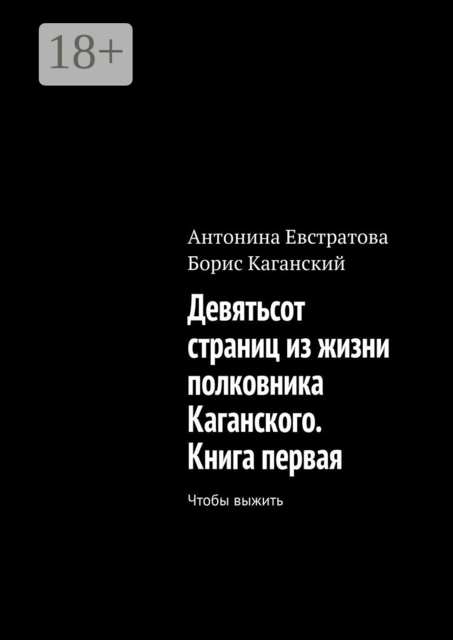 Девятьсот страниц из жизни полковника Каганского. Книга первая. Чтобы выжить