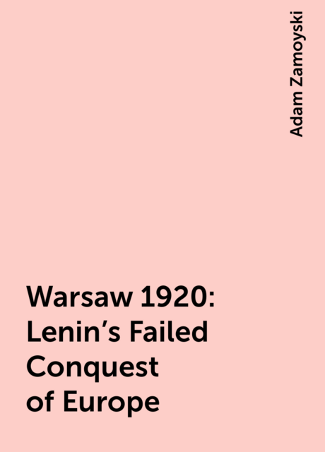Warsaw 1920: Lenin’s Failed Conquest of Europe