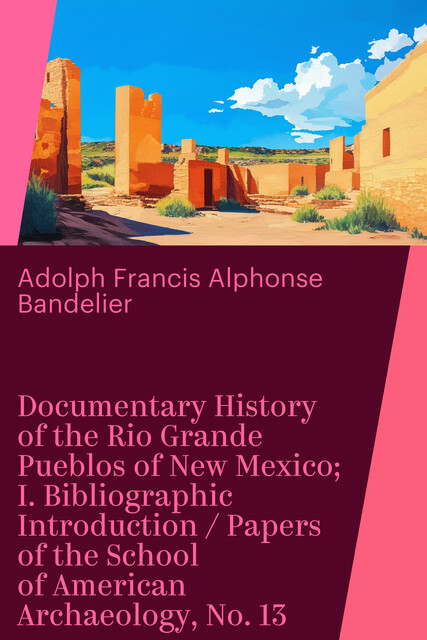 Documentary History of the Rio Grande Pueblos of New Mexico; I. Bibliographic Introduction / Papers of the School of American Archaeology, No. 13