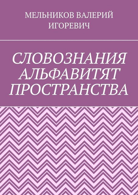 СЛОВОЗНАНИЯ АЛЬФАВИТЯТ ПРОСТРАНСТВА, ВАЛЕРИЙ МЕЛЬНИКОВ