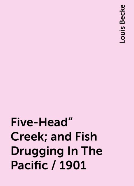 Five-Head" Creek; and Fish Drugging In The Pacific / 1901