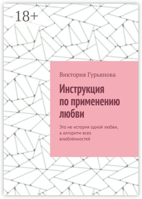 Инструкция по применению любви. Это не история одной любви, а алгоритм всех влюбленностей, Виктория Гурьянова