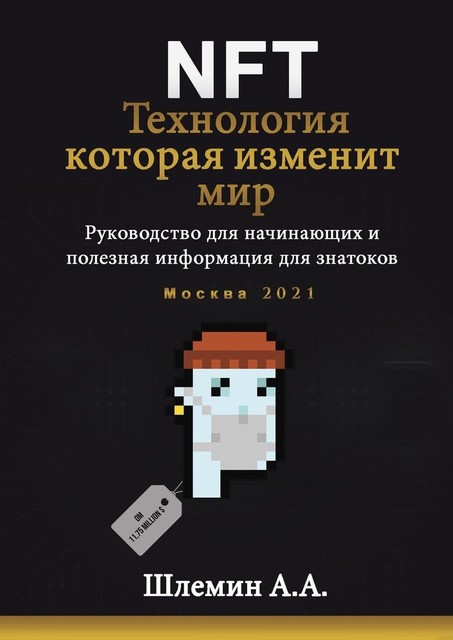 NFT. Технология, которая изменит мир. Руководство для начинающих и полезная информация для знатоков