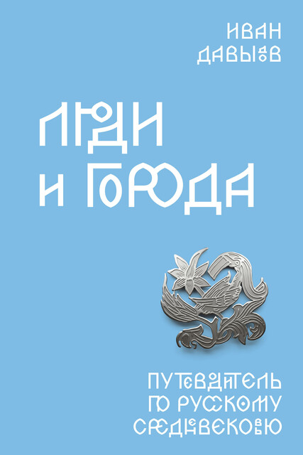 Люди и города. Путеводитель по русскому Средневековью, Иван Давыдов
