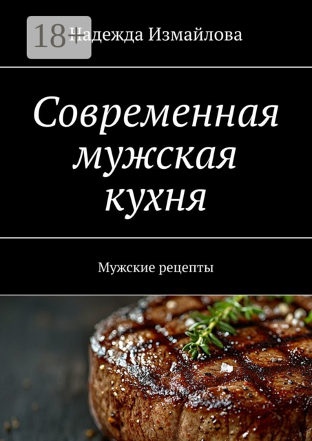 Современная мужская кухня. Мужские рецепты, Измайлова Надежда