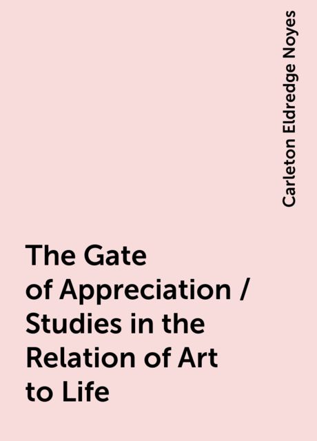 The Gate of Appreciation / Studies in the Relation of Art to Life