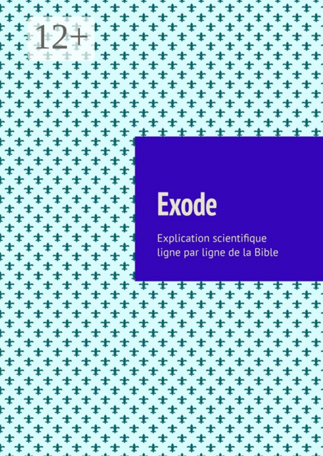 Exode. Explication scientifique ligne par ligne de la Bible