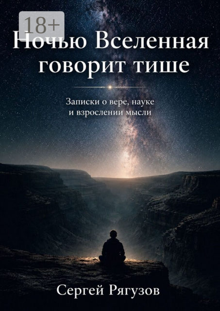Ночью Вселенная говорит тише. Записки о вере, науке и взрослении мысли