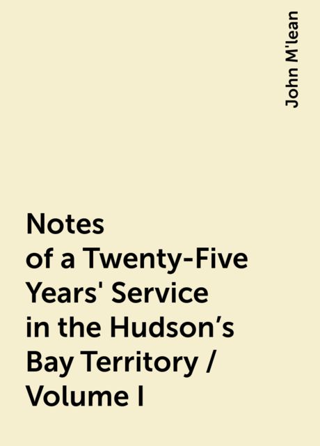 Notes of a Twenty-Five Years' Service in the Hudson's Bay Territory / Volume I