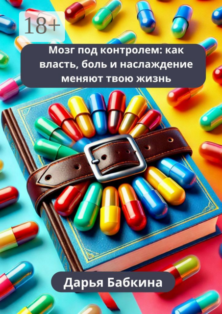 Мозг под контролем: как власть, боль и наслаждение меняют твою жизнь, Дарья Бабкина
