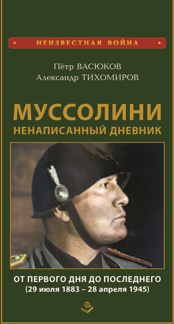 Муссолини: ненаписанный дневник. От первого дня до последнего (29 июля 1883 года – 28 апреля 1945 года), Петр Васюков, Александр Тихомиров