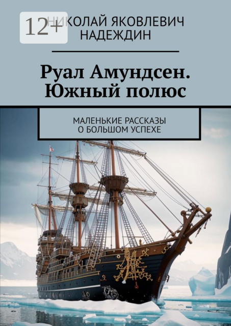 Руал Амундсен. Южный полюс. Маленькие рассказы о большом успехе, Николай Надеждин