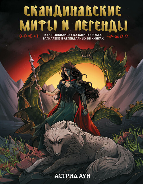 Скандинавские мифы и легенды. Как появились сказания о богах, Рагнарёке и легендарных викингах, Астрид Аун