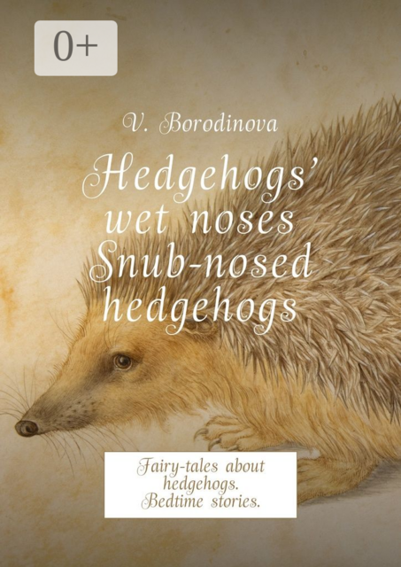 Hedgehogs’ wet noses. Snub-nosed hedgehogs. Fairy-tales about hedgehogs. Bedtime stories
