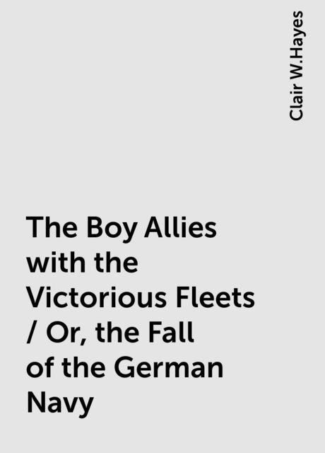 The Boy Allies with the Victorious Fleets / Or, the Fall of the German Navy
