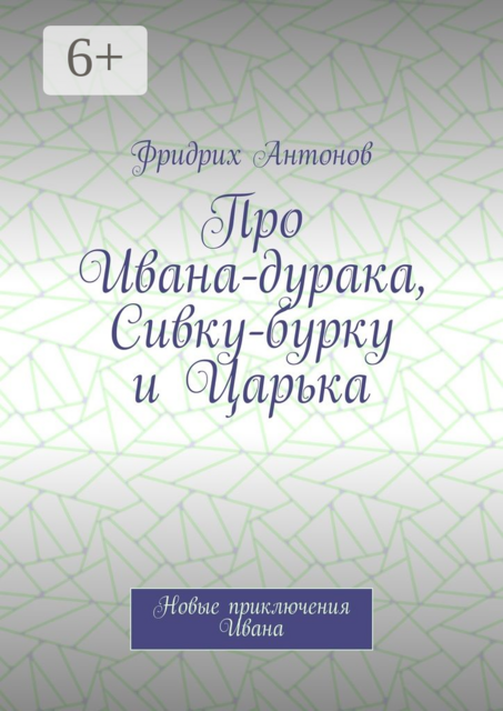 Про Ивана-дурака, Сивку-бурку и Царька. Новые приключения Ивана, Фридрих Антонов