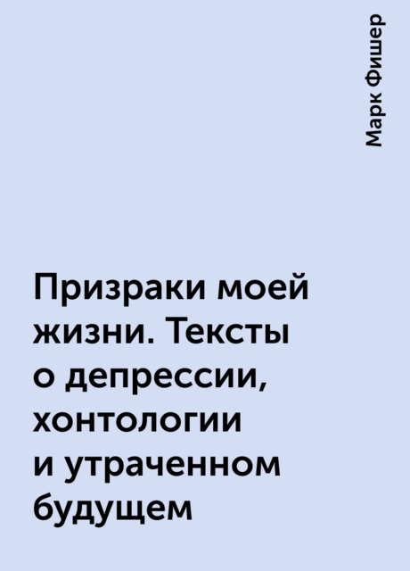 Призраки моей жизни. Тексты о депрессии, хонтологии и утраченном будущем