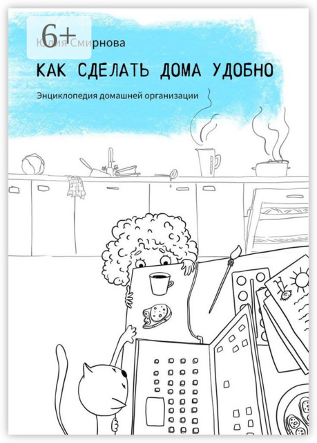 Как сделать дома удобно. Энциклопедия домашней организации, Юлия Смирнова