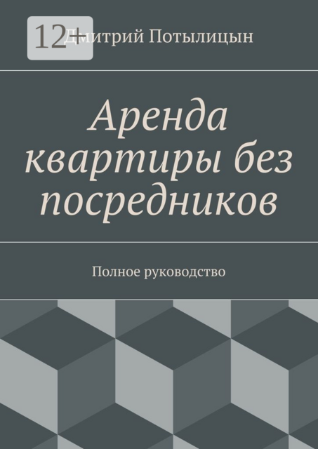 Аренда квартиры без посредников. Полное руководство, Дмитрий Потылицын