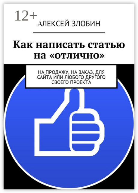 Как написать статью на «отлично». На продажу, на заказ, для сайта или любого другого своего проекта, Алексей Злобин