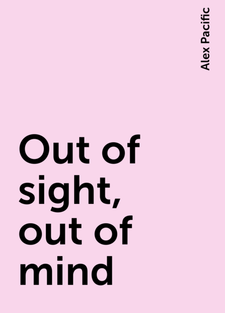 Out of sight, out of mind, Alex Pacific
