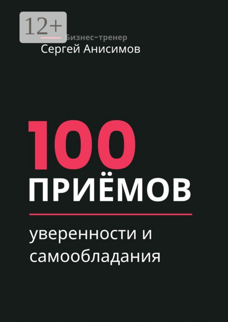 100 приёмов уверенности и самообладания. Техники уверенного поведения и самообладания в работе и жизни
