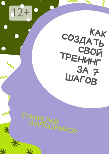 Как создать свой тренинг за 7 шагов. Практическое руководство, Станислав Шапошников