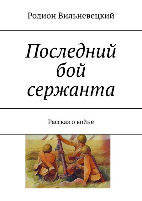 Последний бой сержанта. Рассказ о войне, Родион Вильневецкий