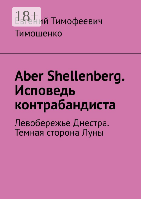 Aber Shellenberg. Исповедь контрабандиста. Левобережье Днестра. Темная сторона Луны, Евгений Тимошенко
