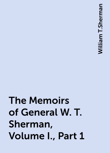 The Memoirs of General W. T. Sherman, Volume I., Part 1