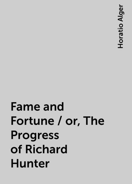 Fame and Fortune / or, The Progress of Richard Hunter