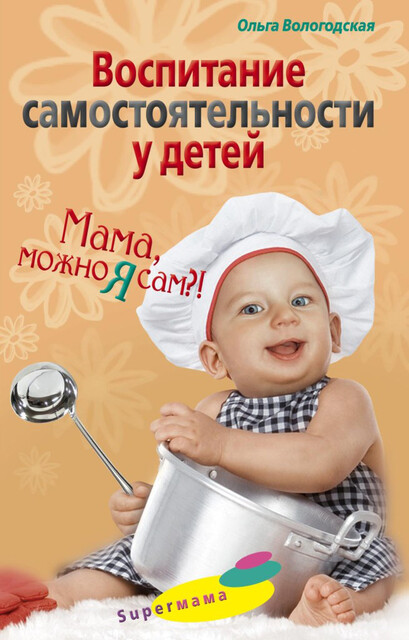 Воспитание самостоятельности у детей. Мама, можно я сам, Ольга Вологодская