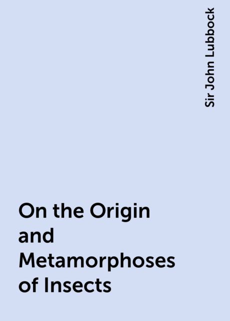 On the Origin and Metamorphoses of Insects