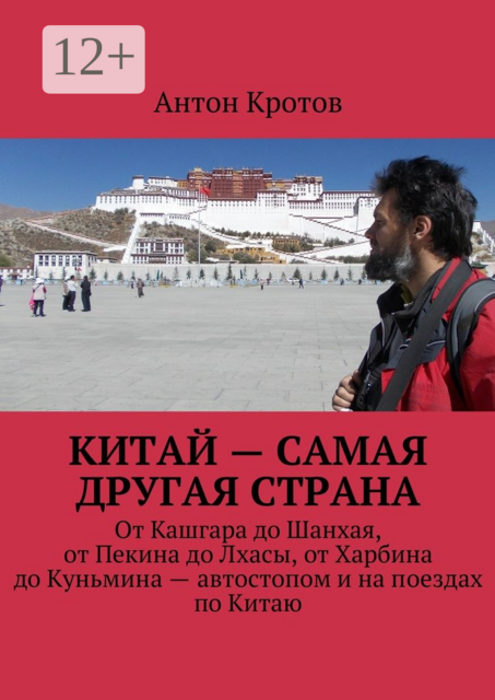 Китай — самая другая страна. От Кашгара до Шанхая, от Пекина до Лхасы, от Харбина до Куньмина — автостопом и на поездах по Китаю, Антон Кротов