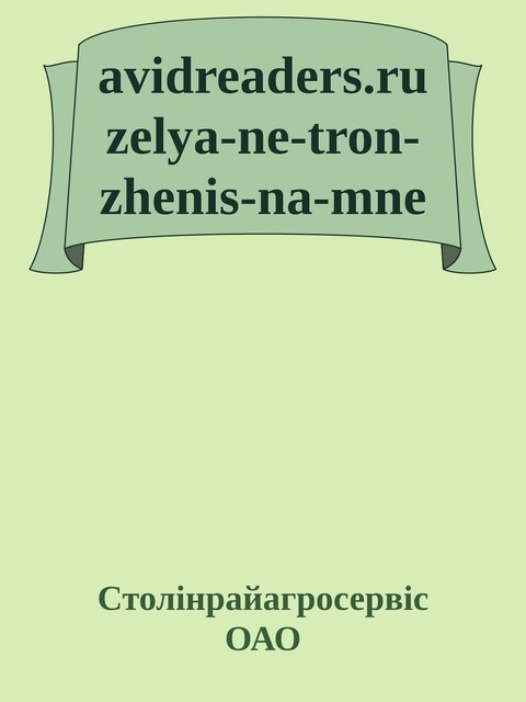 avidreaders.ru zelya-ne-tron-zhenis-na-mne, Столінрайагросервіс ОАО
