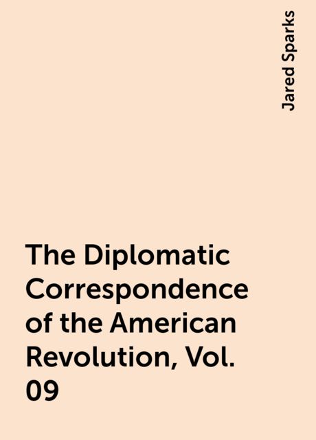 The Diplomatic Correspondence of the American Revolution, Vol. 09