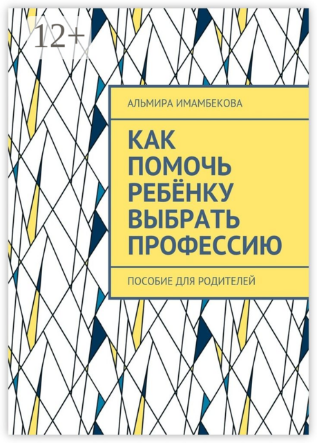 Как помочь ребёнку выбрать профессию. Пособие для родителей, Альмира Имамбекова