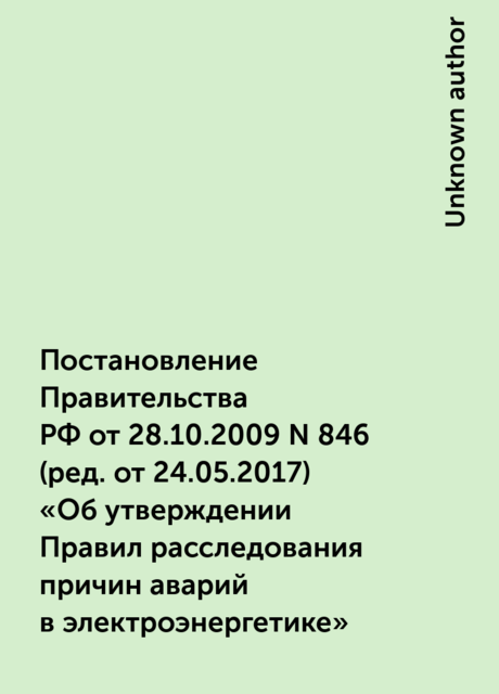 Постановление Правительства РФ от 28.10.2009 N 846
(ред. от 24.05.2017)
«Об утверждении Правил расследования причин аварий в электроэнергетике»
