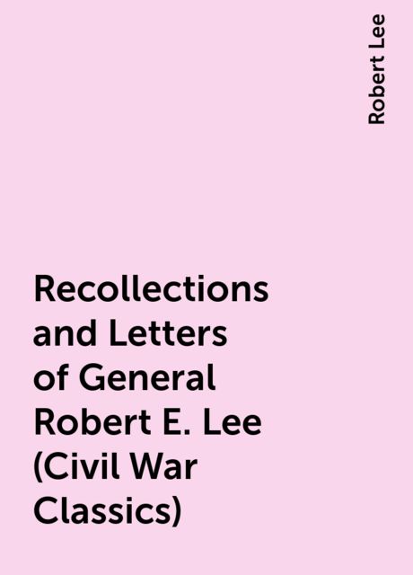 Recollections and Letters of General Robert E. Lee
