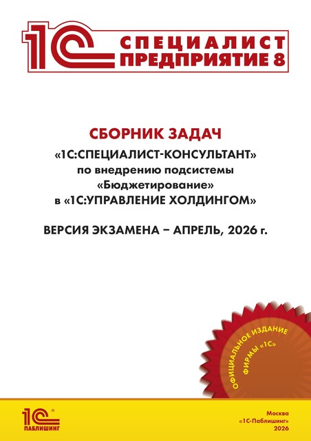 Сборник задач для подготовки к экзамену «1С:Специалист-консультант» по внедрению подсистемы «Бюджетирование» в «1С:Управление холдингом». Версия экзамена – апрель 2026 г.