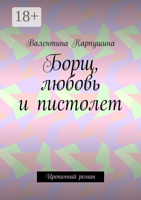 Борщ, любовь и пистолет. Ироничный роман, Валентина Карпушина